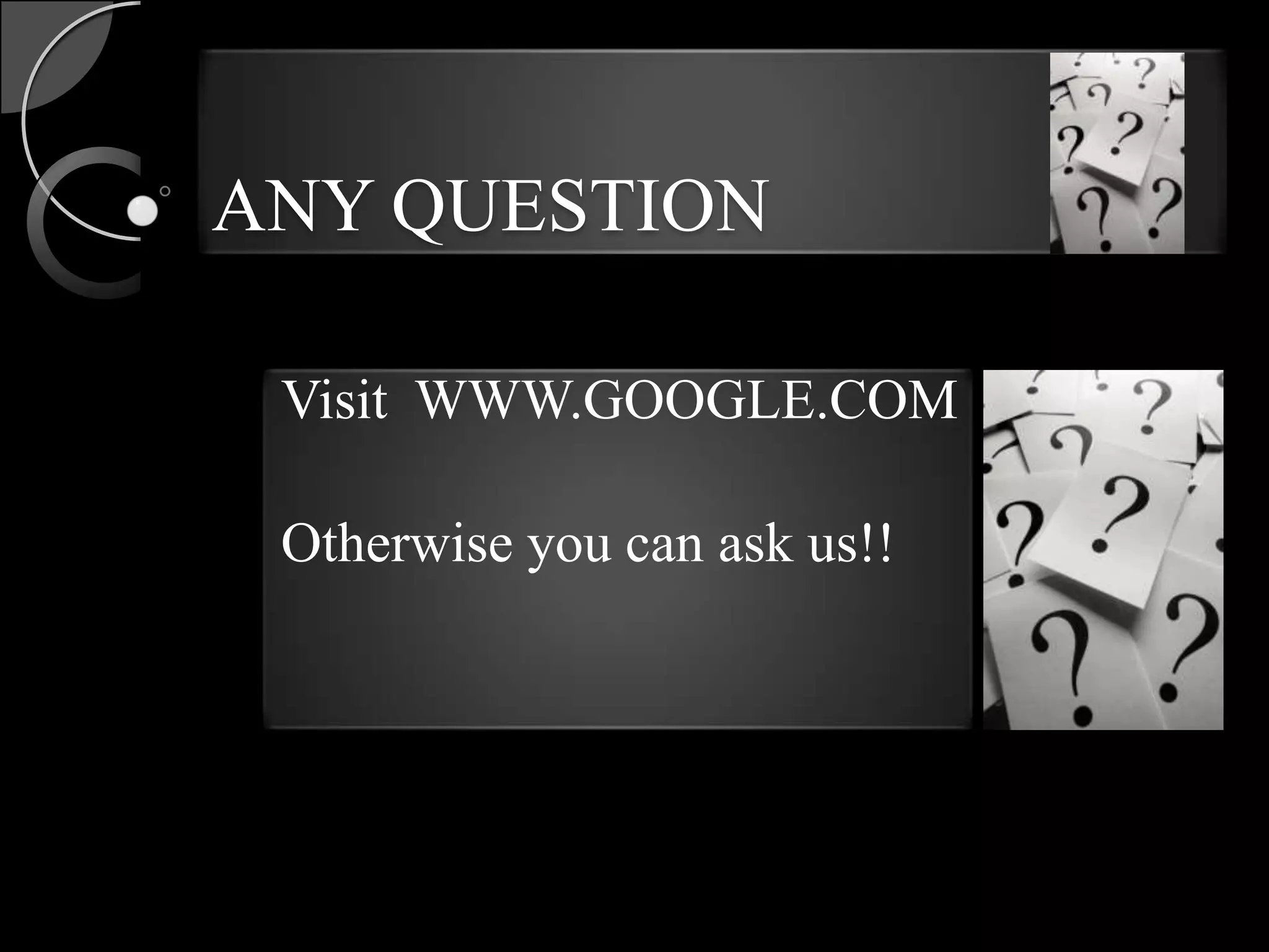 ANY QUESTION

 Visit WWW.GOOGLE.COM

 Otherwise you can ask us!!
 