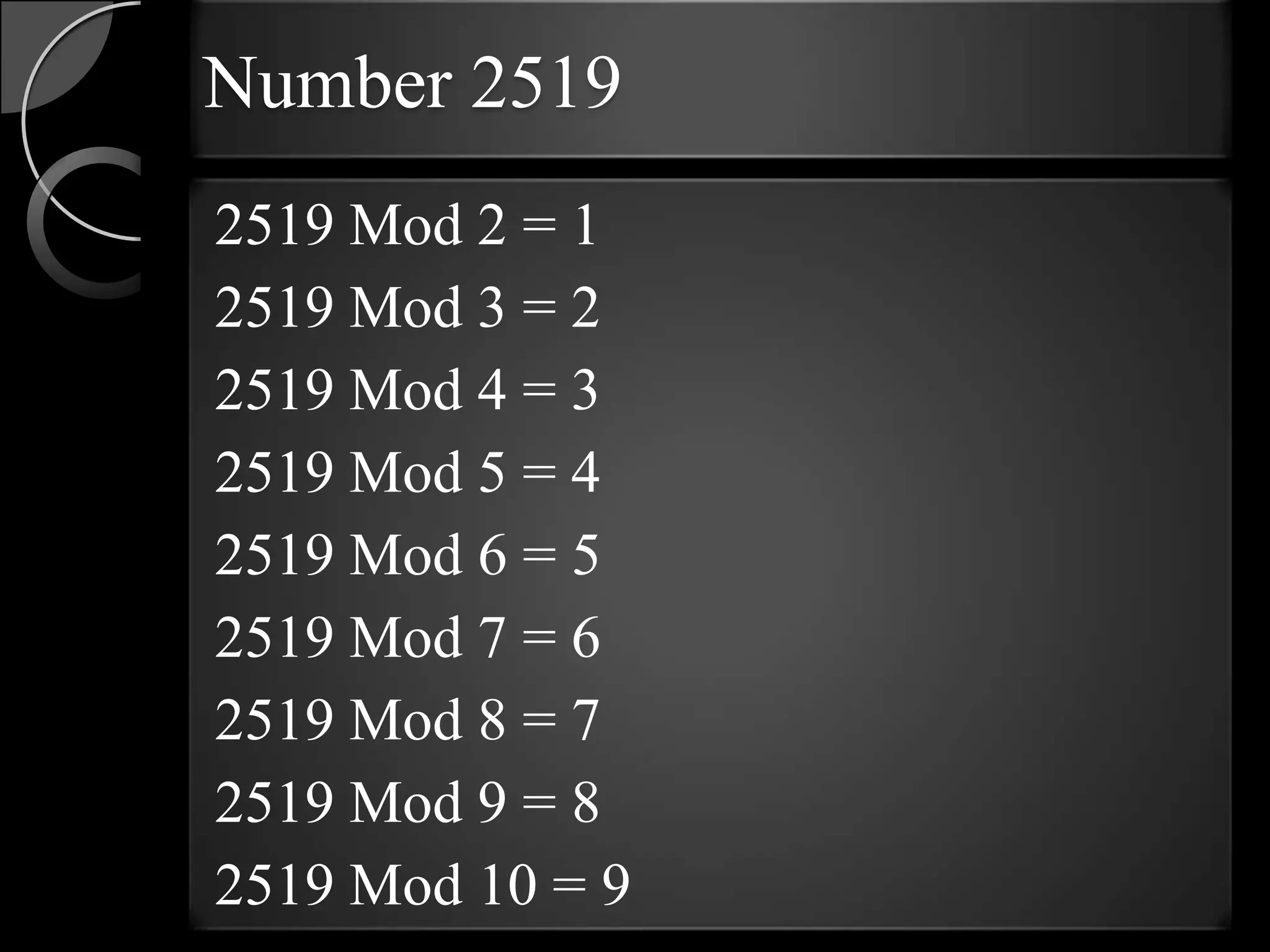 Number 2519
2519 Mod 2 = 1
2519 Mod 3 = 2
2519 Mod 4 = 3
2519 Mod 5 = 4
2519 Mod 6 = 5
2519 Mod 7 = 6
2519 Mod 8 = 7
2519 Mod 9 = 8
2519 Mod 10 = 9
 