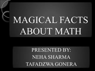 MAGICAL FACTS
 ABOUT MATH
    PRESENTED BY:
    NEHA SHARMA
  TAFADZWA GONERA
 
