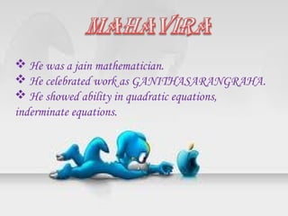  He was a jain mathematician.
 He celebrated work as GANITHASARANGRAHA.
 He showed ability in quadratic equations,
inderminate equations.
 