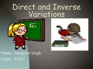 Direct and Inverse
Variations

Name:- Manpreet Singh
Class:- VIII-J

 
