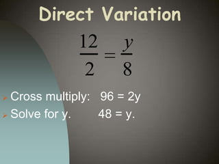 Direct Variation

12
2

y
8

Cross multiply: 96 = 2y
 Solve for y.
48 = y.


 