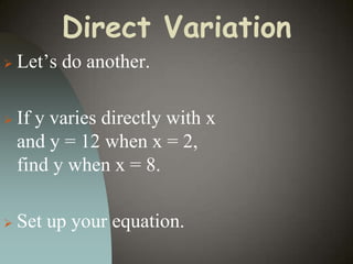 Direct Variation


Let’s do another.



If y varies directly with x
and y = 12 when x = 2,
find y when x = 8.



Set up your equation.

 