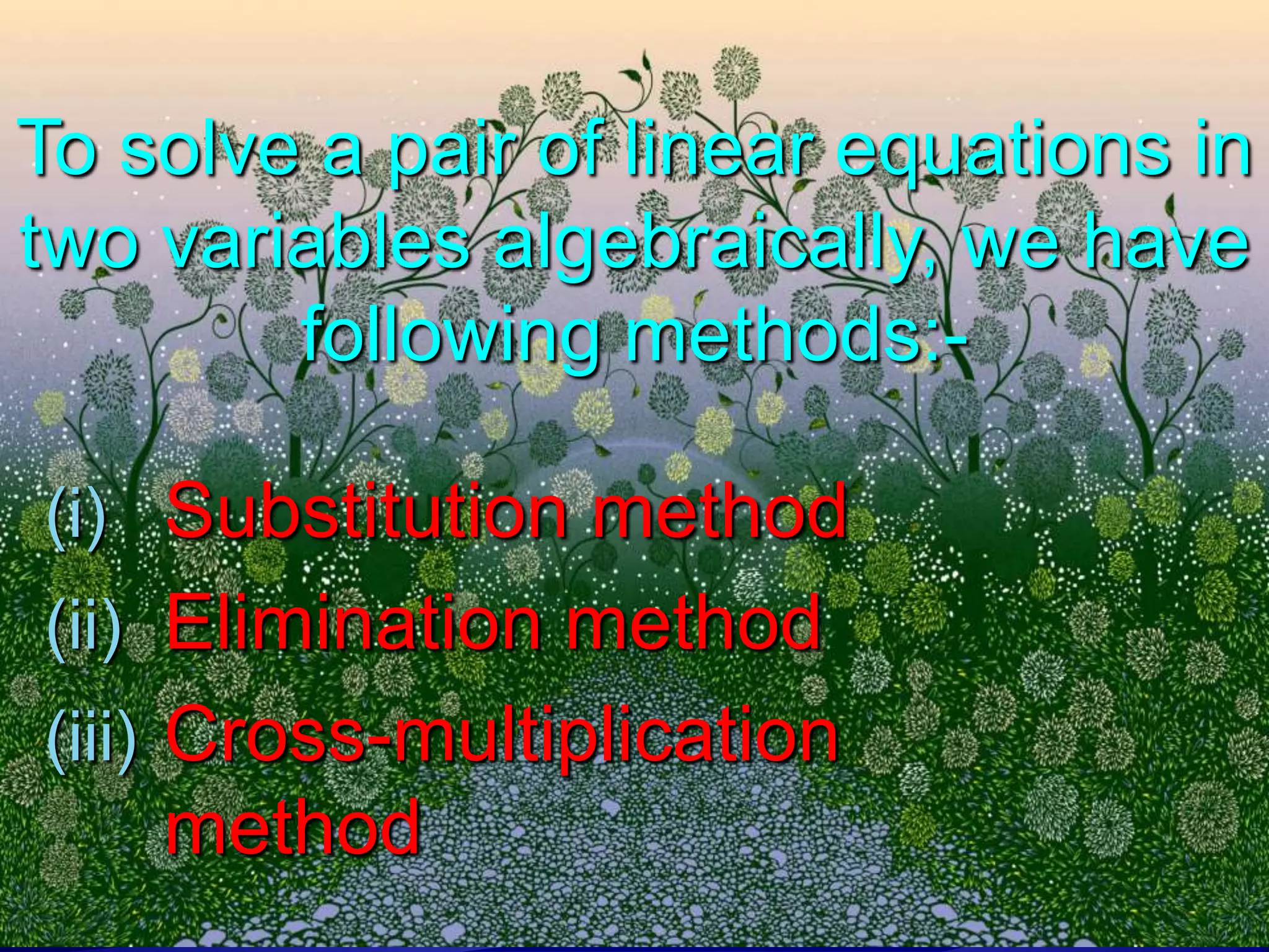 To solve a pair of linear equations in
two variables algebraically, we have
following methods:(i) Substitution method
(ii) Elimination method
(iii) Cross-multiplication

method

 