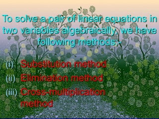 To solve a pair of linear equations in
two variables algebraically, we have
following methods:-
(i) Substitution method
(ii) Elimination method
(iii) Cross-multiplication
method
 