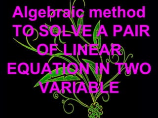 To solve a pair of linear equations in
two variables algebraically, we have
following methods:-
(i) Substitution method
(i...