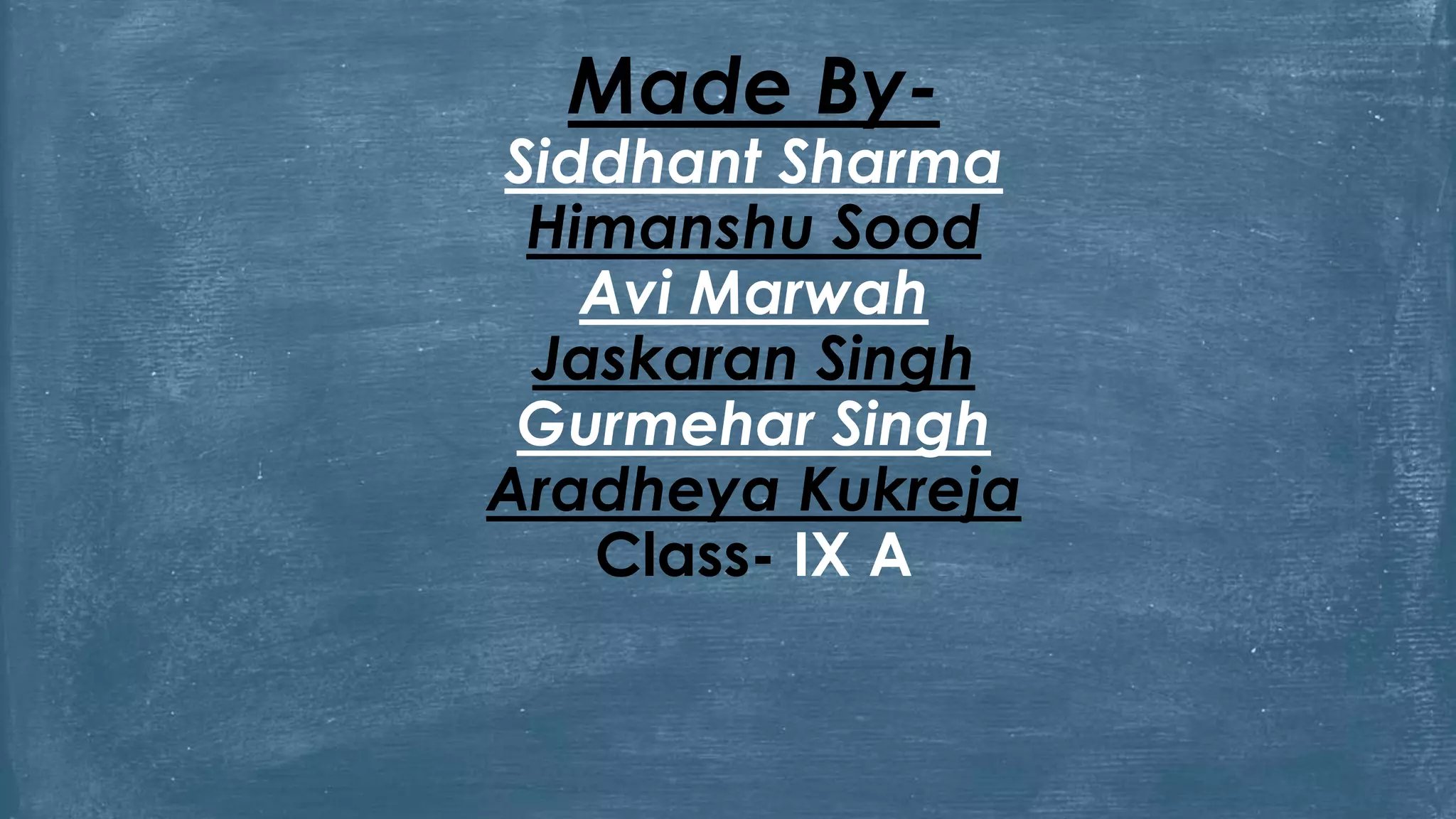 Made By-
Siddhant Sharma
Himanshu Sood
Avi Marwah
Jaskaran Singh
Gurmehar Singh
Aradheya Kukreja
Class- IX A
 