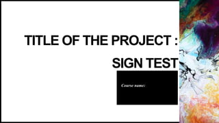 TITLE OF THE PROJECT :
SIGN TEST
Course name:
 