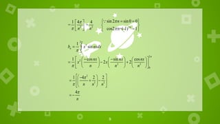 9
2
3 3
1 4 2 2
4
n n n
n



 
 

  
 
 
 
 
 
2 2 2
2
2
0
2
2
2 3
0
sin 2 sin0 0
1 4 4
= =
cos2 n=(-1) 1
1
sin
1 cos sin cos
2 2
n
n
n
n n
b x nxdx
nx nx nx
x x
n n n




 


 
 
 
 
  
   

   
     
  
     
 
     
 

 