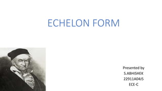 ECHELON FORM
Presented by
S.ABHISHEK
22911A04J5
ECE-C
 
