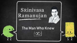 SRinivasa
Ramanujan
∞
The Man Who Knew
 