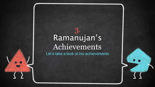 3.
Ramanujan’s
Achievements
Let’s take a look at his achievements
 
