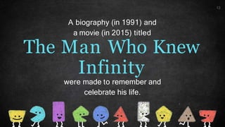 The Man Who Knew
Infinity
were made to remember and
celebrate his life.
13
A biography (in 1991) and
a movie (in 2015) titled
 