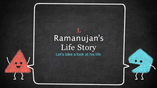 1.
Ramanujan’s
Life Story
Let’s take a look at his life
 