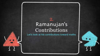 2.
Ramanujan’s
Contributions
Let’s look at his contributions toward maths
 
