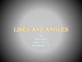 Lines And Angles
By
Agraj Garg
Class :- IX – D
Roll Number :- 3
 