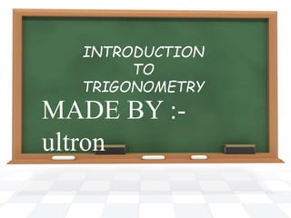 MADE BY :-
ultron
INTRODUCTION
TO
TRIGONOMETRY
 