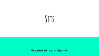 Sets
Presented by – Gaurav
 