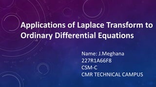 Applications of Laplace Transform to
Ordinary Differential Equations
Name: J.Meghana
227R1A66F8
CSM-C
CMR TECHNICAL CAMPUS
 