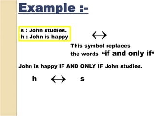 s : John studies.
h : John is happy 
This symbol replaces
the words “if and only if”
John is happy IF AND ONLY IF John studies.
h s
Example :-
 