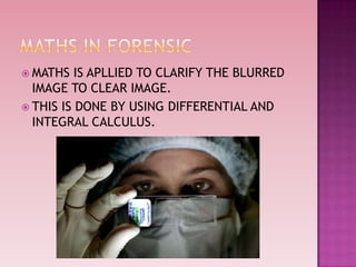  MATHS IS APLLIED TO CLARIFY THE BLURRED
IMAGE TO CLEAR IMAGE.
 THIS IS DONE BY USING DIFFERENTIAL AND
INTEGRAL CALCULUS.
 