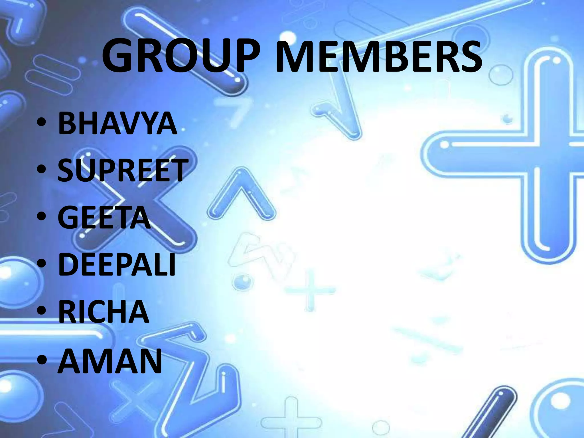 GROUP MEMBERS
• BHAVYA
• SUPREET
• GEETA
• DEEPALI
• RICHA
• AMAN
 