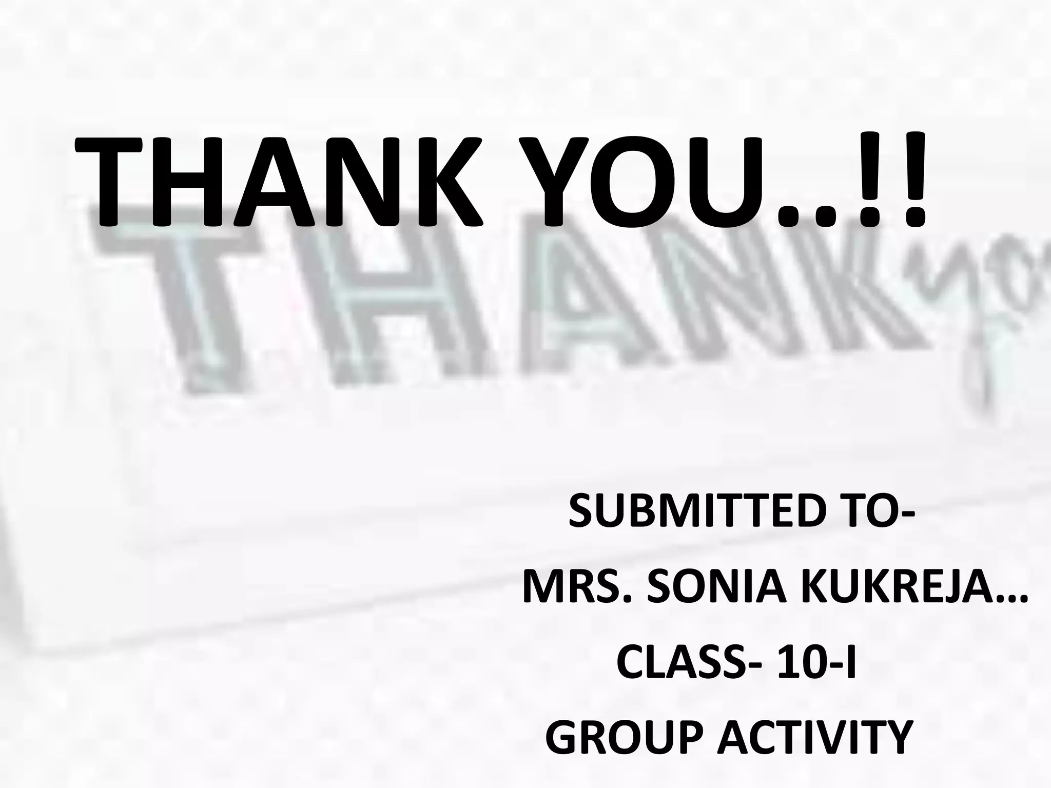 THANK YOU..!!
SUBMITTED TO-
MRS. SONIA KUKREJA…
CLASS- 10-I
GROUP ACTIVITY
 