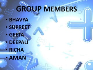 GROUP MEMBERS
• BHAVYA
• SUPREET
• GEETA
• DEEPALI
• RICHA
• AMAN
 