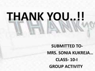THANK YOU..!!
SUBMITTED TO-
MRS. SONIA KUKREJA…
CLASS- 10-I
GROUP ACTIVITY
 