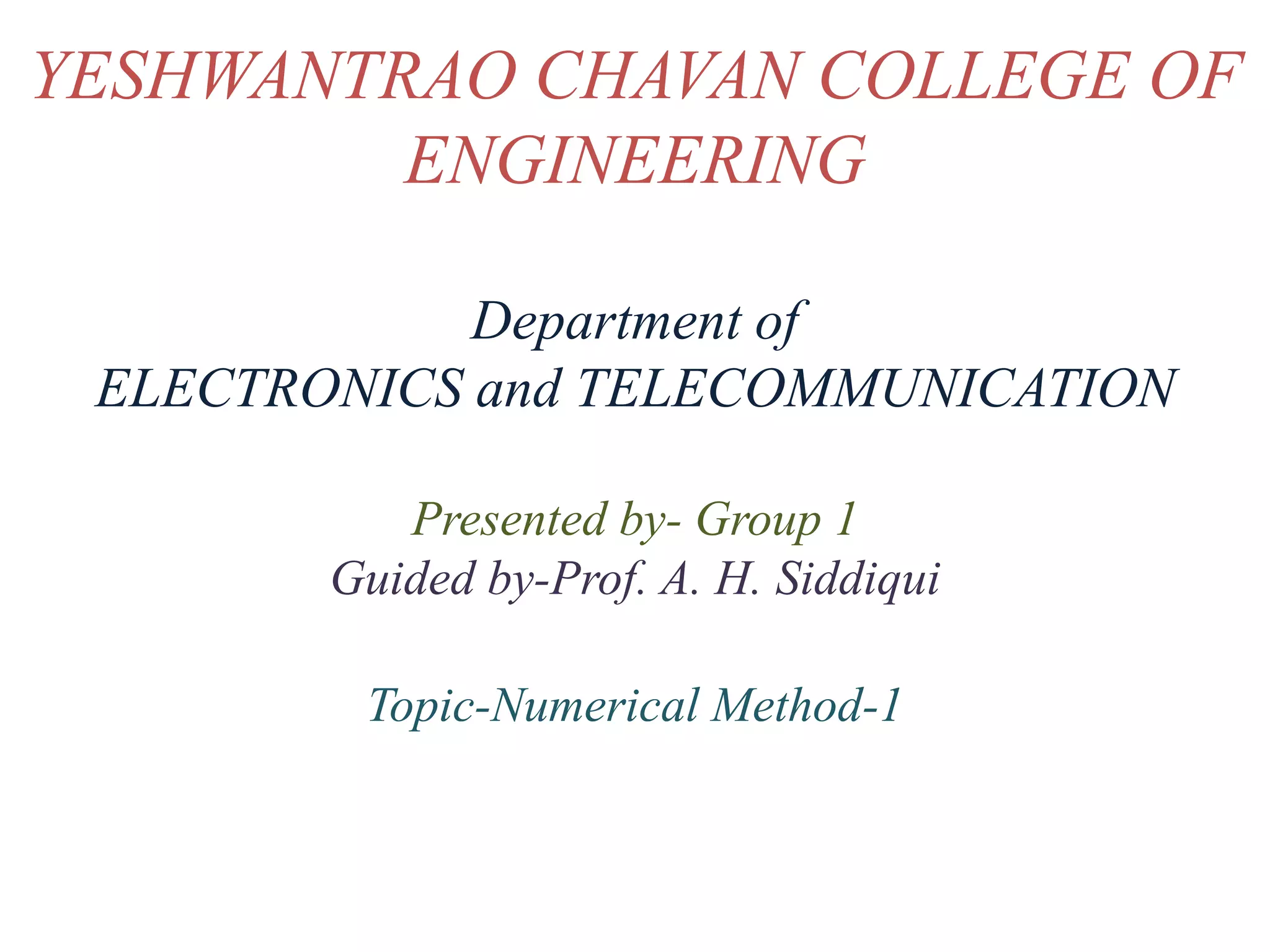 YESHWANTRAO CHAVAN COLLEGE OF
ENGINEERING
Department of
ELECTRONICS and TELECOMMUNICATION
Presented by- Group 1
Guided by-Prof. A. H. Siddiqui
Topic-Numerical Method-1
 