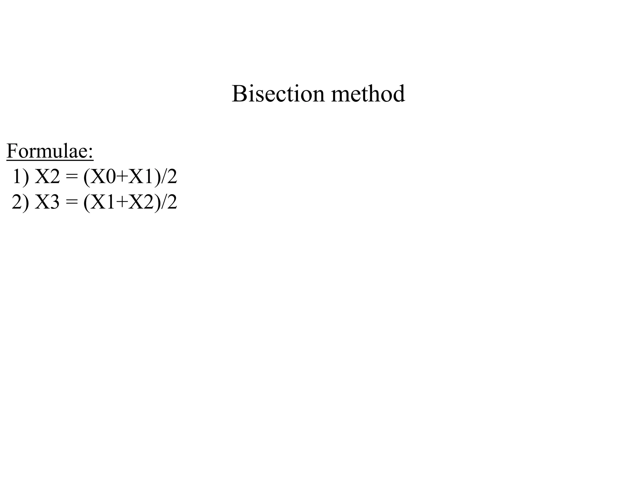 Bisection method
Formulae:
1) X2 = (X0+X1)/2
2) X3 = (X1+X2)/2
 