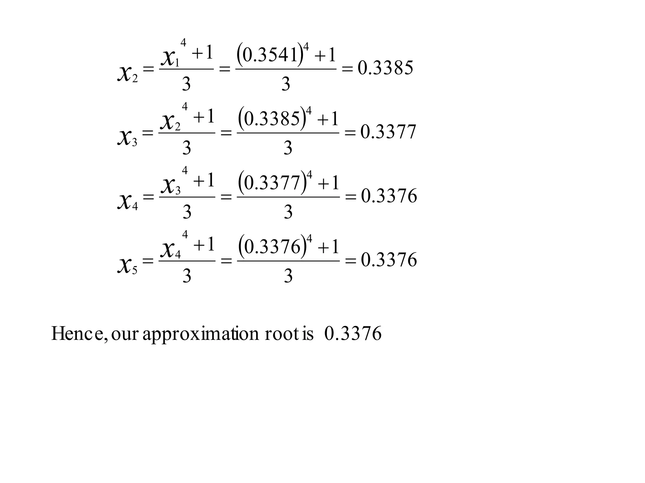  
 
 
 
0.3376isrootionapproximatourHence,
3376.0
3
13376.0
3
1
3376.0
3
13377.0
3
1
3377.0
3
13385.0
3
1
3385.0
3
13541.0
3
1
44
4
5
44
3
4
44
2
3
44
1
2




















x
x
x
x
x
x
x
x
 