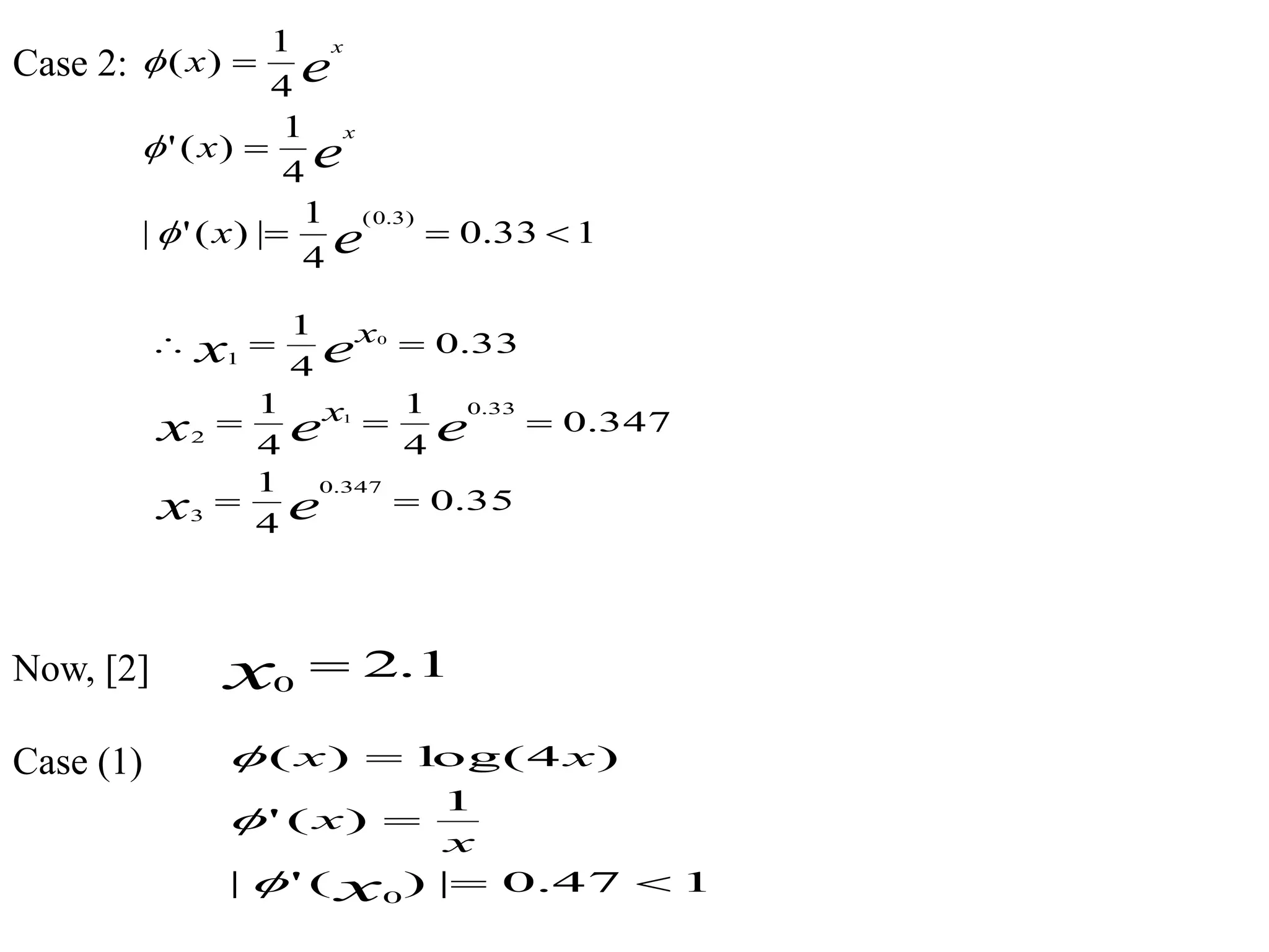 Case 2:
Now, [2]
Case (1)
133.0
4
1
|)('|
4
1
)('
4
1
)(
)3.0(



e
e
e
x
x
x
x
x



35.0
4
1
347.0
4
1
4
1
33.0
4
1
347.0
3
33.0
2
1
1
0



ex
eex
ex
x
x
1.20
x
147.0|)('|
1
)('
)4log()(
0



x
x
x
xx



 