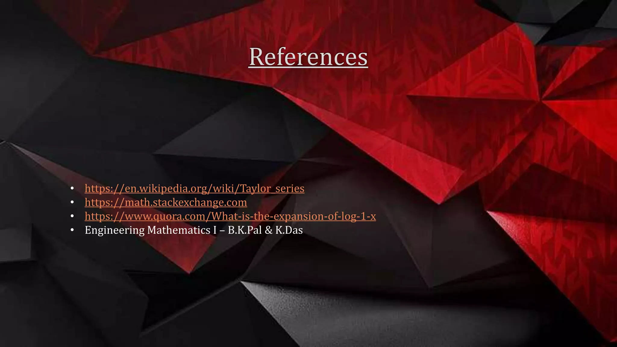• https://en.wikipedia.org/wiki/Taylor_series
• https://math.stackexchange.com
• https://www.quora.com/What-is-the-expansion-of-log-1-x
• Engineering Mathematics I – B.K.Pal & K.Das
 