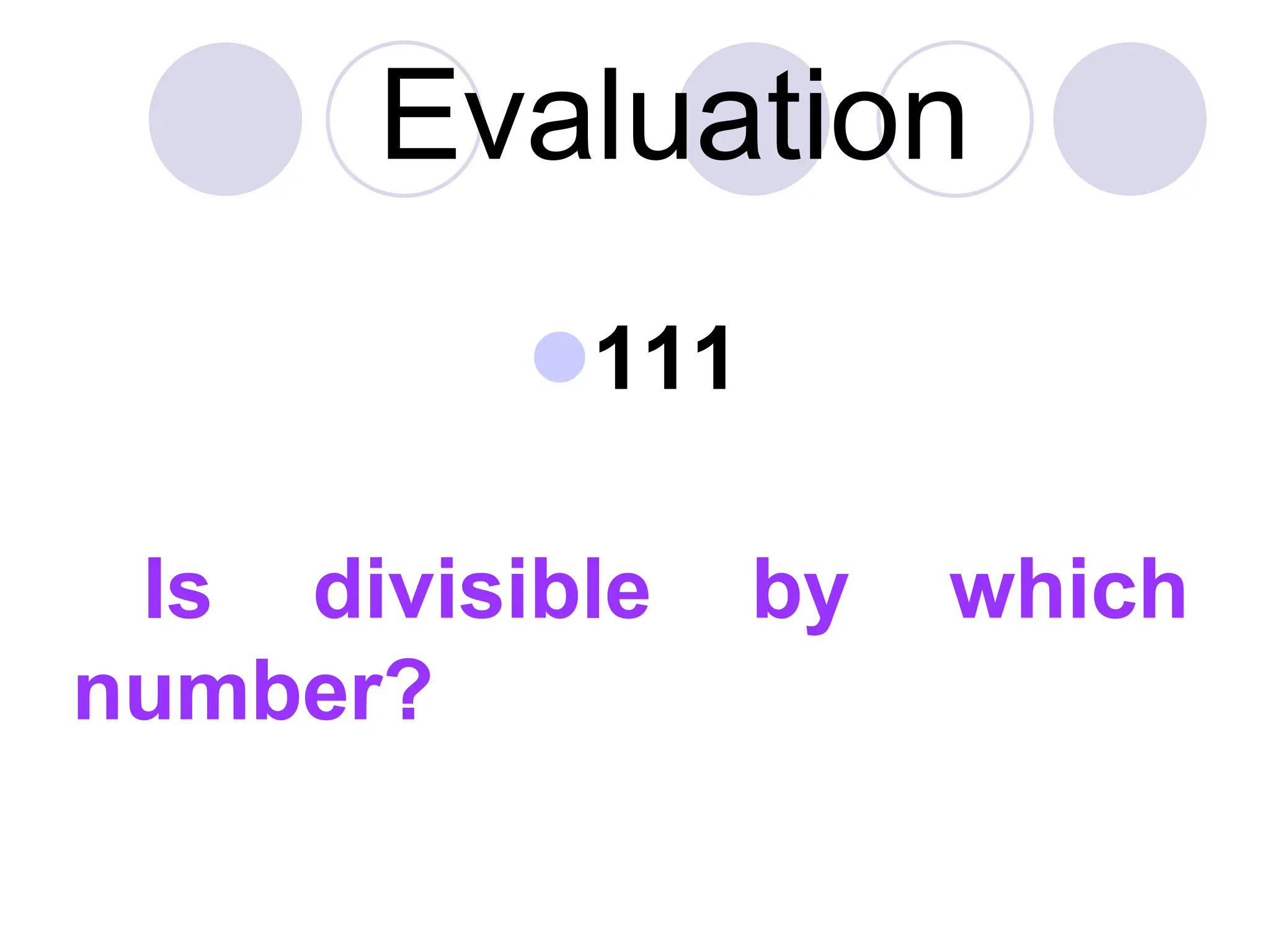111
Is divisible by which
number?
Evaluation
 