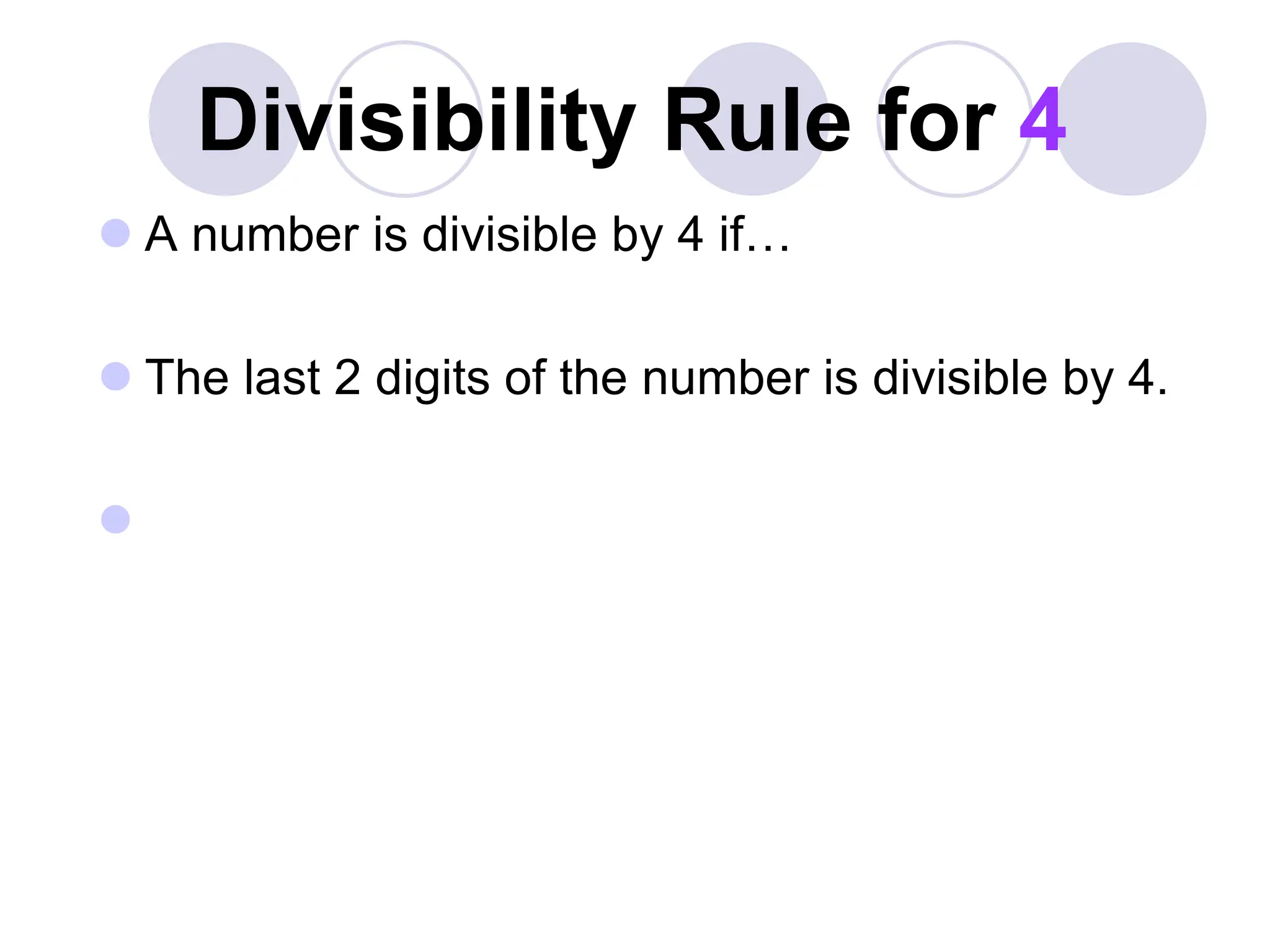 Divisibility Rule for 4
 A number is divisible by 4 if…
 The last 2 digits of the number is divisible by 4.

 