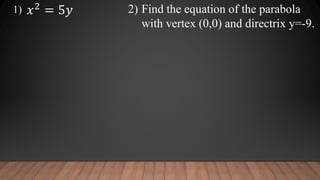 2) Find the equation of the parabola
with vertex (0,0) and directrix y=-9.
1) 𝑥2
= 5𝑦
 