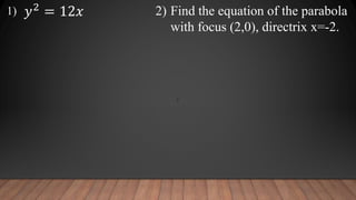y
2) Find the equation of the parabola
with focus (2,0), directrix x=-2.
𝑦2
= 12𝑥
1)
 
