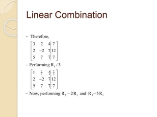 Linear Combination
1
72 4
3 3 3
2 1 3 1
Therefore,
3 2 4 7
2 2 7 12
5 7 7 7
Performing R / 3
1
2 2 7 12
5 7 7 7
Now, performing R 2R and R 5R

 
 
 
  

 
 
 
 
 
  
 