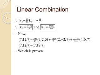 Linear Combination
13 11
2 310 5
1978 23171
2 35 115
306 1978 23171
23 5 115
k k
k and k
Now,
(7,12,7)= (3,2,5) (2, 2,7) (4,6,7)
(7,12,7)=(7,12,7)
Which is proven.
   
  

  

 