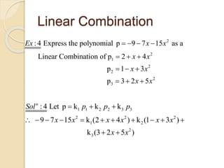 Linear Combination
2
2
1
2
2
2
3
: 4 Express the polynomial p 9 7 15 as a
Linear Combination of p 2 4
p 1 3
p 3 2 5
Ex x x
x x
x x
x x
   
  
  
  
1 1 2 2 3 3
2 2 2
1 2
2
3
: 4 Let p k k k
9 7 15 k (2 4 ) k (1 3 )
k (3 2 5 )
n
Sol p p p
x x x x x x
x x
  
          
 
 