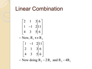 Linear Combination
1 2
2 1 3 1
2 1 3 6
1 1 2 11
4 3 5 6
Now, R R
1 1 2 11
2 1 3 6
4 3 5 6
Now doing R 2R and R 4R
 
 
 
  
 
  
 
 
  
  
 
