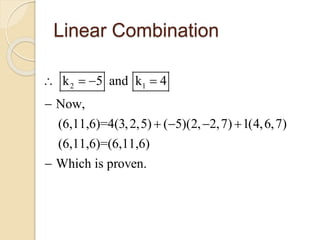Linear Combination
2 1k 5 and k 4
Now,
(6,11,6)=4(3,2,5) ( 5)(2, 2,7) 1(4,6,7)
(6,11,6)=(6,11,6)
Which is proven.
   

   

 