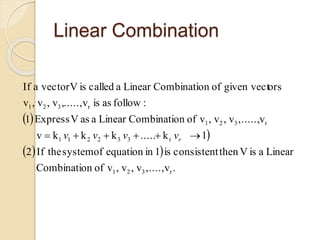 Linear Combination
 

  
.v,....,v,v,vofnCombinatio
LinearaisVthenconsistentis1inequationofsystemtheIf2
1k.....kkkv
v,.....,v,v,vofnCombinatioLinearaasVExpress1
:followasisv.....,,v,v,v
orsgiven vectofnCombinatioLinearacalledisVvectoraIf
r321
r332211
r321
r321
 rvvvv
 