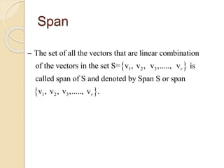Span
 
 
1 2 3
1 2 3
The set of all the vectors that are linear combination
of the vectors in the set S= v , v , v ,....., v is
called span of S and denoted by Span S or span
v , v , v ,....., v .
r
r

 