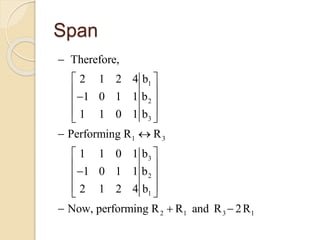 Span
1
2
3
1 3
3
2
1
2 1 3 1
Therefore,
2 1 2 4 b
1 0 1 1 b
1 1 0 1 b
Performing R R
1 1 0 1 b
1 0 1 1 b
2 1 2 4 b
Now, performing R R and R 2R

 
 
 
  
 
 
 
 
  
  
 