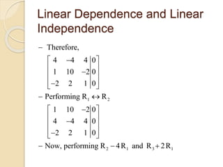 Linear Dependence and Linear
Independence
1 2
2 1 3 1
Therefore,
4 4 4 0
1 10 2 0
2 2 1 0
Performing R R
1 10 2 0
4 4 4 0
2 2 1 0
Now, performing R 4R and R 2R

  
 
 
  
 
  
 
 
  
  
 