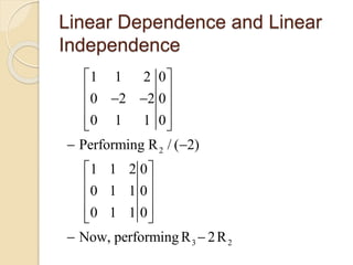 Linear Dependence and Linear
Independence
2
3 2
1 1 2 0
0 2 2 0
0 1 1 0
Performing R / ( 2)
1 1 2 0
0 1 1 0
0 1 1 0
Now, performingR 2R
 
 
  
  
 
 
 
 
  
 
 