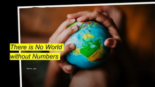 There is No World
without Numbers
Maths ppt
 