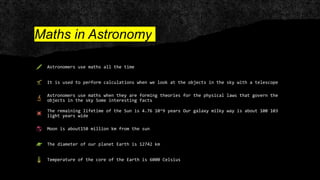 Maths in Astronomy
Astronomers use maths all the time
It is used to perform calculations when we look at the objects in th...